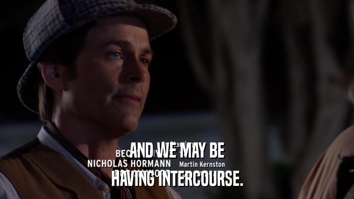 AND WE MAY BE HAVING INTERCOURSE. 