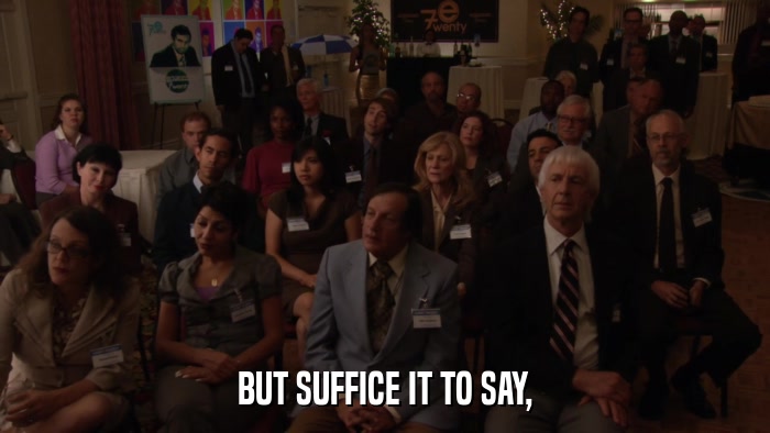 BUT SUFFICE IT TO SAY,  