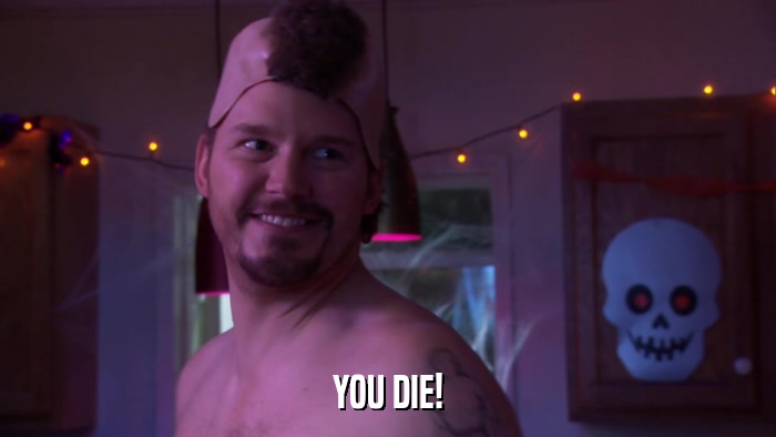 YOU DIE!  