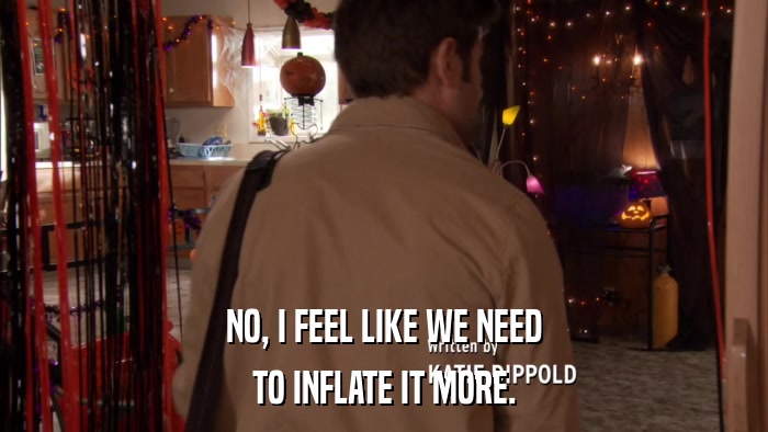 NO, I FEEL LIKE WE NEED TO INFLATE IT MORE. 