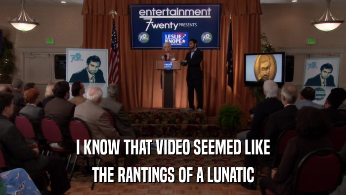 I KNOW THAT VIDEO SEEMED LIKE THE RANTINGS OF A LUNATIC 