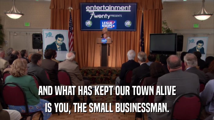 AND WHAT HAS KEPT OUR TOWN ALIVE IS YOU, THE SMALL BUSINESSMAN. 