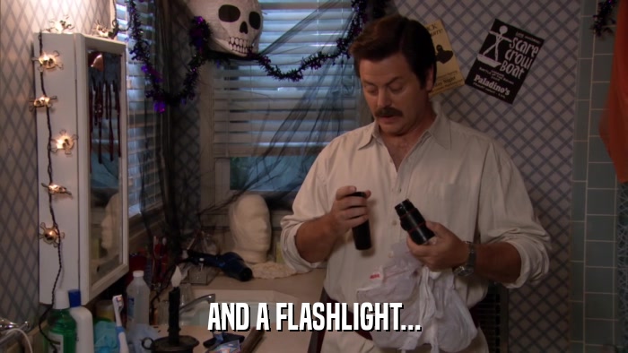 AND A FLASHLIGHT...  