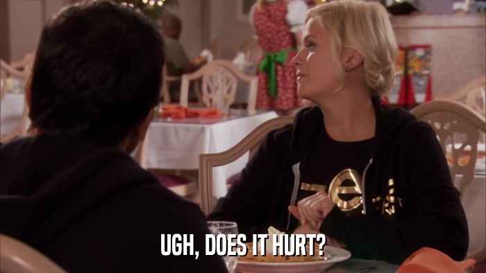 UGH, DOES IT HURT?  
