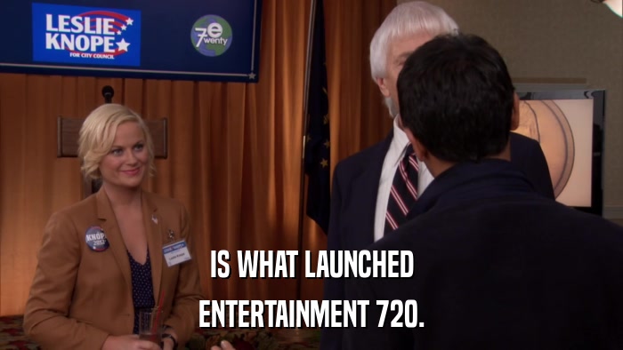 IS WHAT LAUNCHED ENTERTAINMENT 720. 