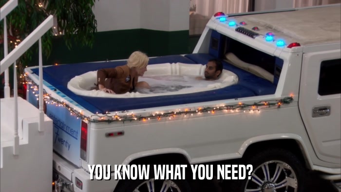 YOU KNOW WHAT YOU NEED?  