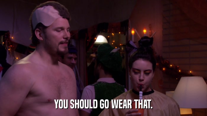 YOU SHOULD GO WEAR THAT.  