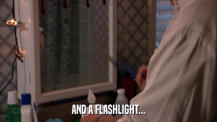 AND A FLASHLIGHT...  