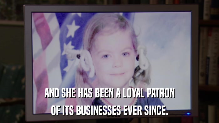 AND SHE HAS BEEN A LOYAL PATRON OF ITS BUSINESSES EVER SINCE. 