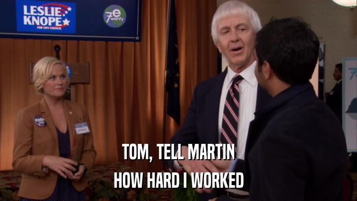 TOM, TELL MARTIN HOW HARD I WORKED 