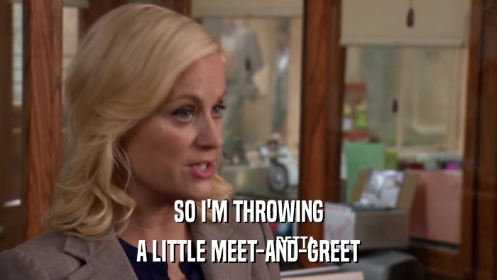 SO I'M THROWING A LITTLE MEET-AND-GREET 
