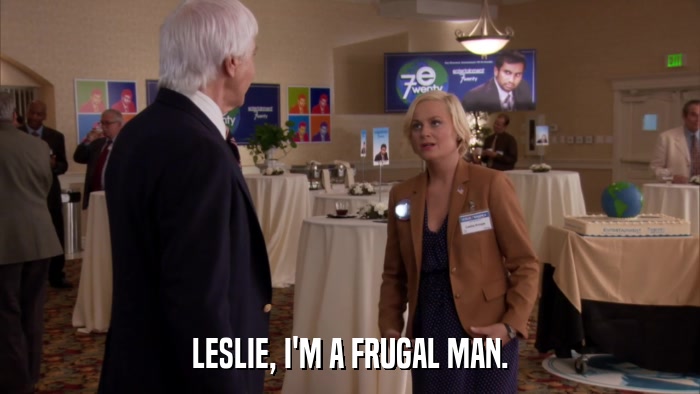 LESLIE, I'M A FRUGAL MAN.  