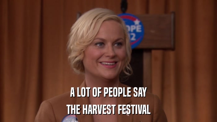 A LOT OF PEOPLE SAY THE HARVEST FESTIVAL 