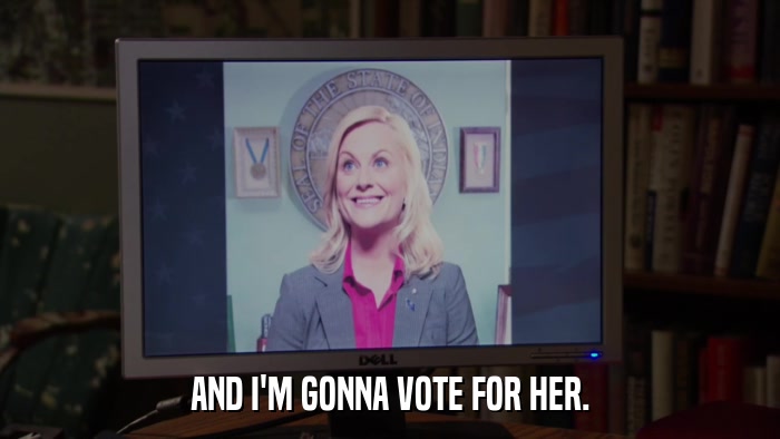 AND I'M GONNA VOTE FOR HER.  