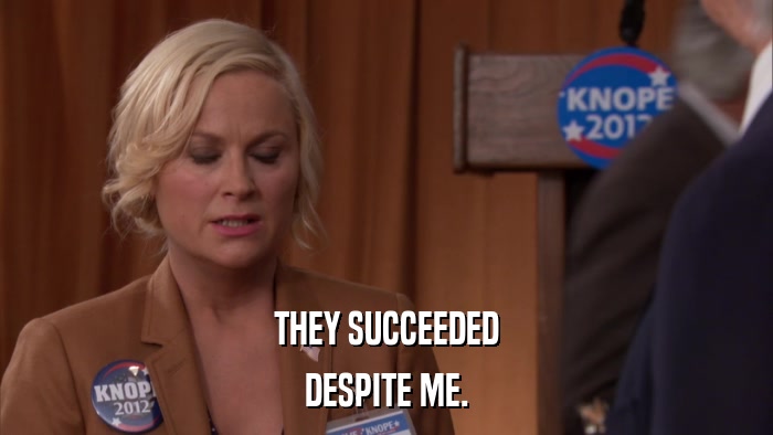 THEY SUCCEEDED DESPITE ME. 