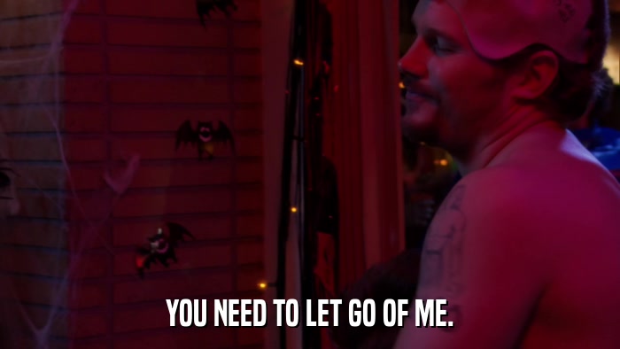 YOU NEED TO LET GO OF ME.  