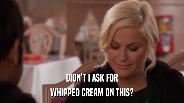 DIDN'T I ASK FOR WHIPPED CREAM ON THIS? 