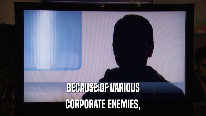 BECAUSE OF VARIOUS CORPORATE ENEMIES, 