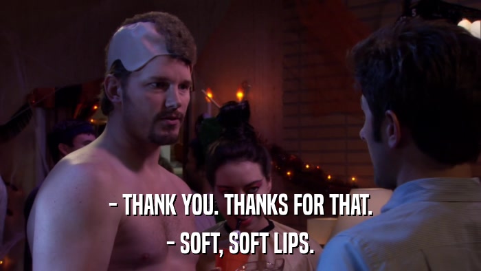 - THANK YOU. THANKS FOR THAT. - SOFT, SOFT LIPS. 