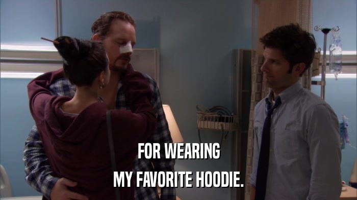 FOR WEARING MY FAVORITE HOODIE. 