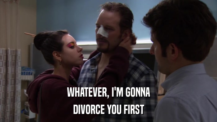 WHATEVER, I'M GONNA DIVORCE YOU FIRST 