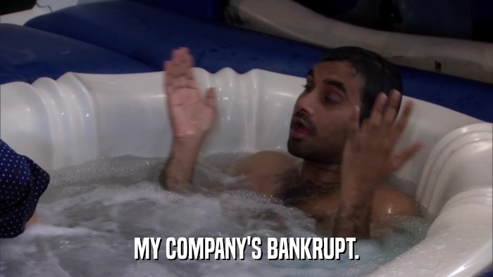 MY COMPANY'S BANKRUPT.  