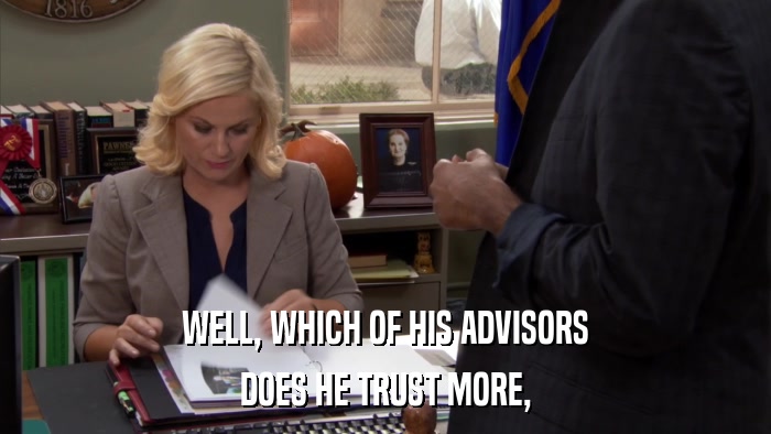 WELL, WHICH OF HIS ADVISORS DOES HE TRUST MORE, 