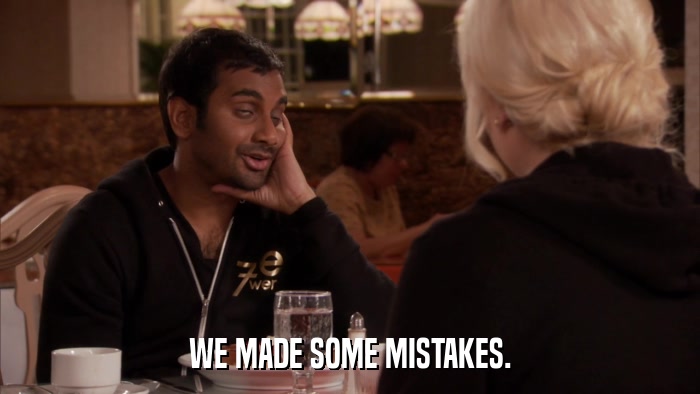 WE MADE SOME MISTAKES.  