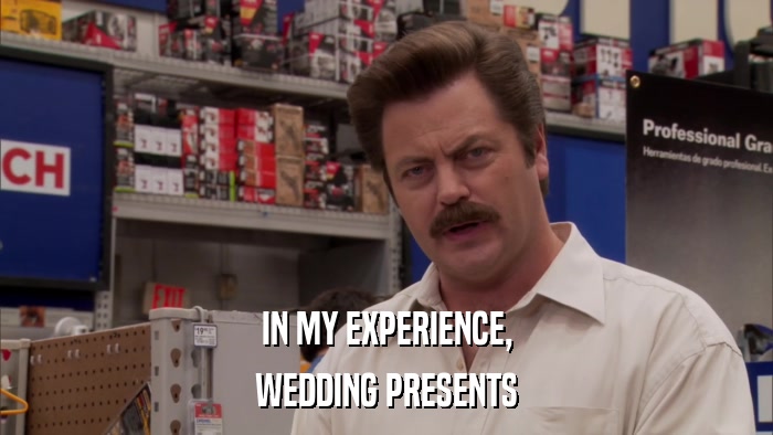 IN MY EXPERIENCE, WEDDING PRESENTS 