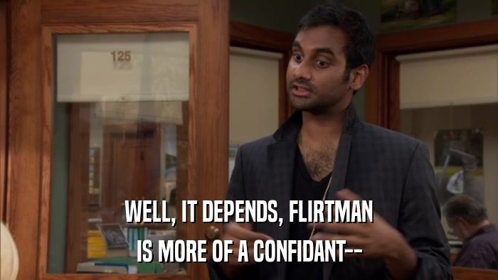 WELL, IT DEPENDS, FLIRTMAN IS MORE OF A CONFIDANT-- 
