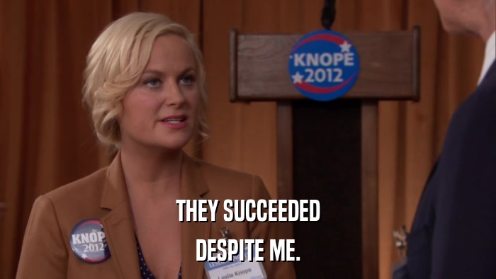 THEY SUCCEEDED DESPITE ME. 