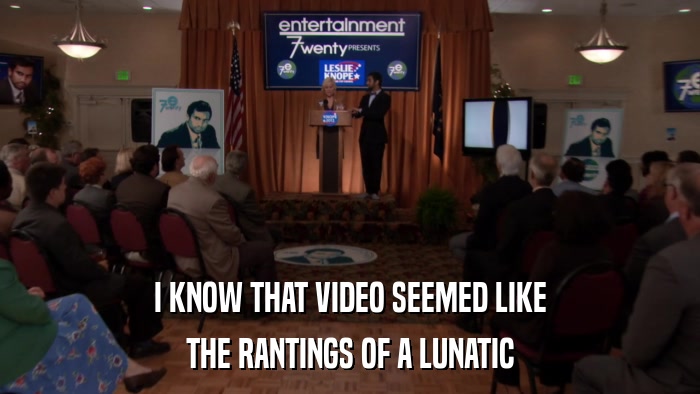 I KNOW THAT VIDEO SEEMED LIKE THE RANTINGS OF A LUNATIC 