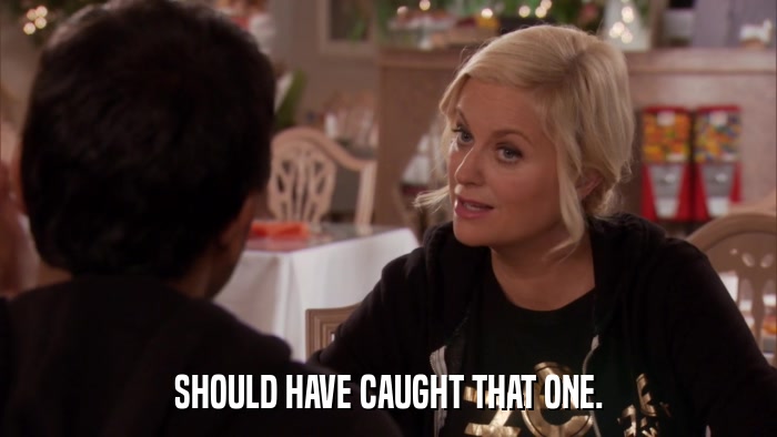 SHOULD HAVE CAUGHT THAT ONE.  