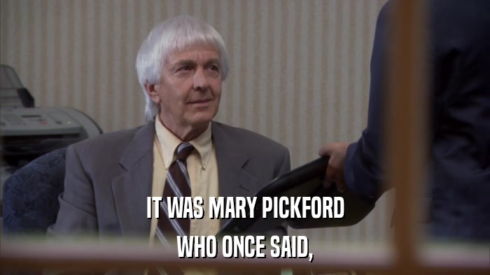 IT WAS MARY PICKFORD WHO ONCE SAID, 