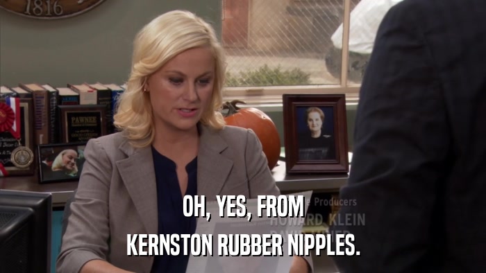 OH, YES, FROM KERNSTON RUBBER NIPPLES. 