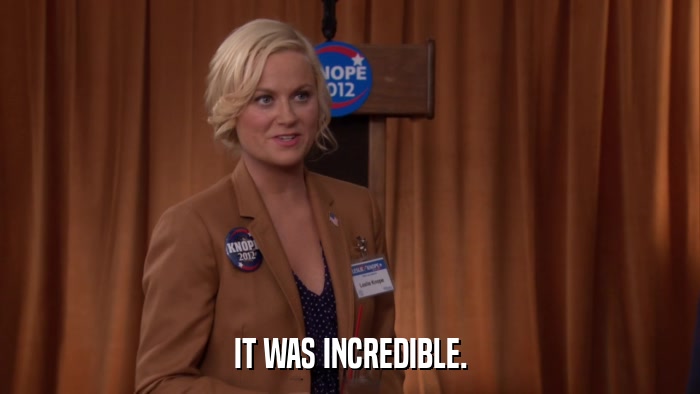 IT WAS INCREDIBLE.  