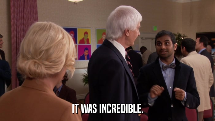 IT WAS INCREDIBLE.  