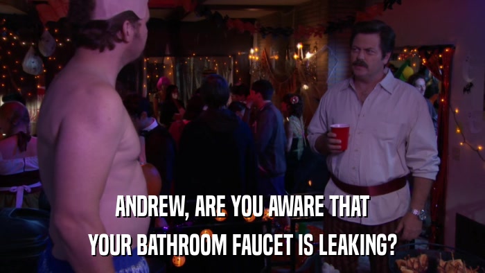 ANDREW, ARE YOU AWARE THAT YOUR BATHROOM FAUCET IS LEAKING? 