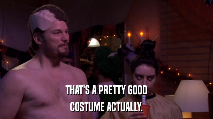 THAT'S A PRETTY GOOD COSTUME ACTUALLY. 