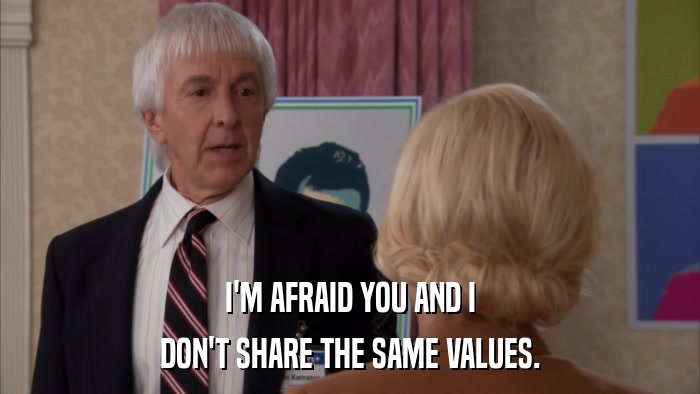 I'M AFRAID YOU AND I DON'T SHARE THE SAME VALUES. 