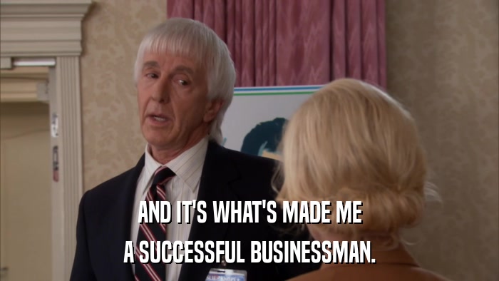 AND IT'S WHAT'S MADE ME A SUCCESSFUL BUSINESSMAN. 