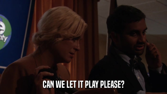 CAN WE LET IT PLAY PLEASE?  