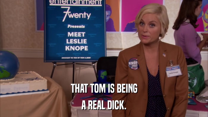 THAT TOM IS BEING A REAL DICK. 