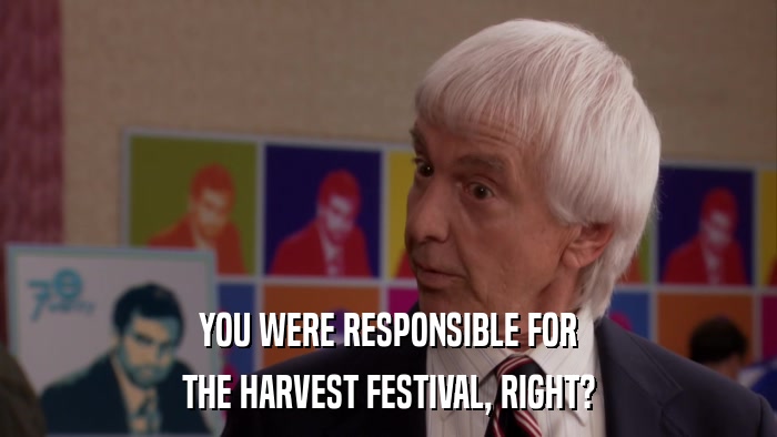 YOU WERE RESPONSIBLE FOR THE HARVEST FESTIVAL, RIGHT? 
