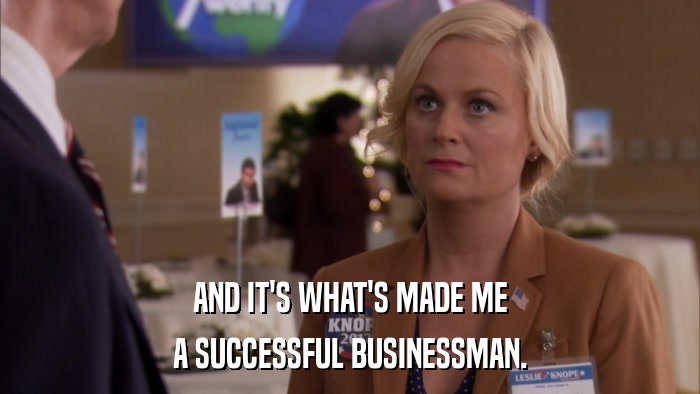 AND IT'S WHAT'S MADE ME A SUCCESSFUL BUSINESSMAN. 