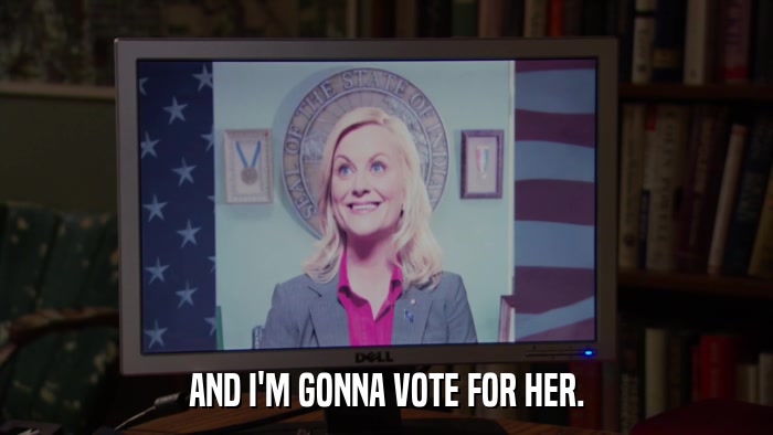 AND I'M GONNA VOTE FOR HER.  