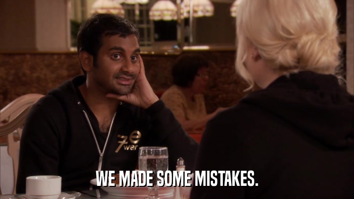 WE MADE SOME MISTAKES.  