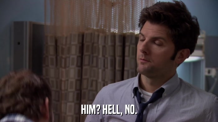 HIM? HELL, NO.  