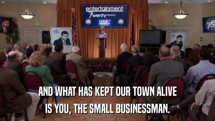 AND WHAT HAS KEPT OUR TOWN ALIVE IS YOU, THE SMALL BUSINESSMAN. 