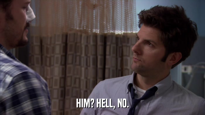 HIM? HELL, NO.  